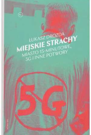 Miejskie strachy. Miasto 15-minutowe, 5G i inne potwory